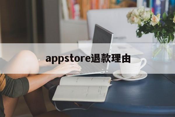 appstore退款理由(appstore app退款)