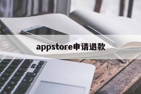 appstore申请退款(appstore申请退款网址)