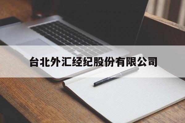 台北外汇经纪股份有限公司(台北外汇经纪股份有限公司怎么样)