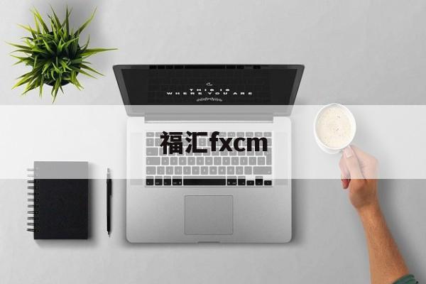 福汇fxcm(福汇fxcm中文官网)