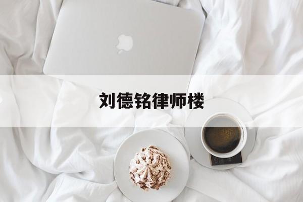 刘德铭律师楼(律师楼是什么意思)