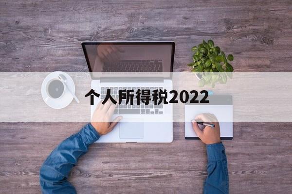 个人所得税2022(个人所得税2022年没有申报怎么办)