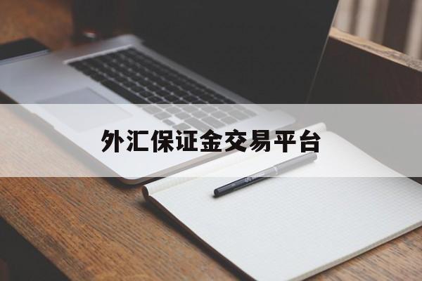 外汇保证金交易平台(外汇保证金交易平台资金可以追回吗)