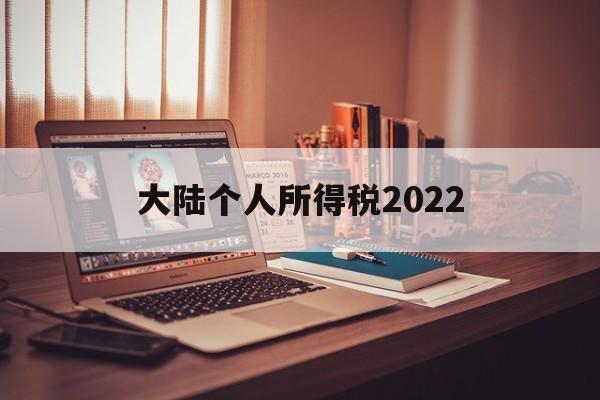 大陆个人所得税2022(大陆个人所得税2022最新政策)