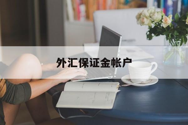 外汇保证金帐户(外汇保证金帐户怎么开)